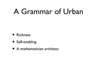 A Grammar of Urban
• Richness
• Self-enabling
• A mathematician architect

 