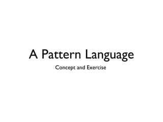A Pattern Language
Concept and Exercise

 