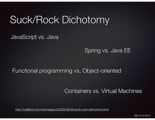 @crichardson
Suck/Rock Dichotomy
Spring vs. Java EE
JavaScript vs. Java
Functional programming vs. Object-oriented
http://nealford.com/memeagora/2009/08/05/suck-rock-dichotomy.html
Containers vs. Virtual Machines
 