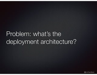 @crichardson
Problem: what’s the
deployment architecture?
 