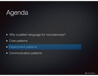 @crichardson
Agenda
Why a pattern language for microservices?
Core patterns
Deployment patterns
Communication patterns
 