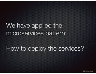 @crichardson
We have applied the
microservices pattern:
How to deploy the services?
 