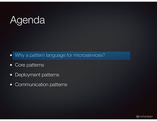 @crichardson
Agenda
Why a pattern language for microservices?
Core patterns
Deployment patterns
Communication patterns
 