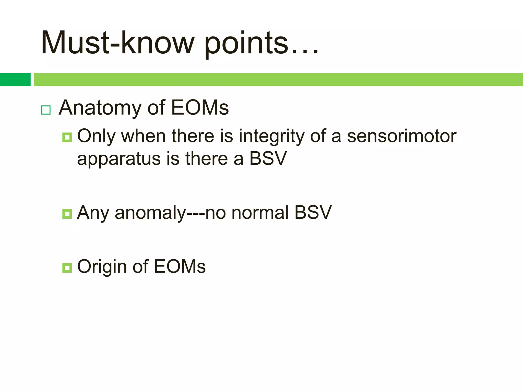 Must-know points…
   Anatomy of EOMs
     Only
         when there is integrity of a sensorimotor
     apparatus is there a BSV

     Any   anomaly---no normal BSV

     Origin   of EOMs
 