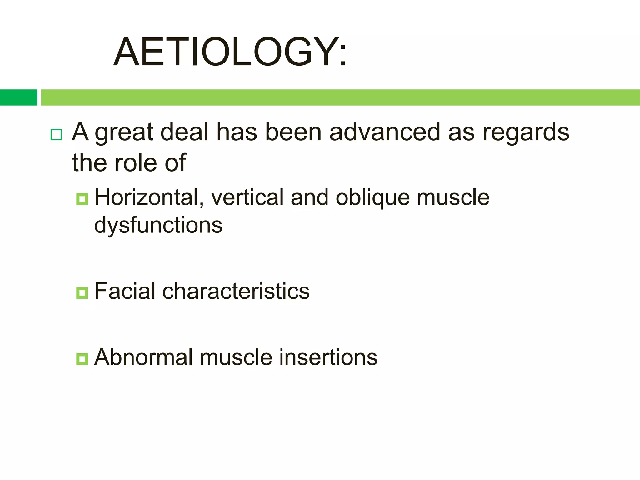 AETIOLOGY:
   A great deal has been advanced as regards
    the role of
     Horizontal,
                vertical and oblique muscle
     dysfunctions

     Facial   characteristics

     Abnormal    muscle insertions
 
