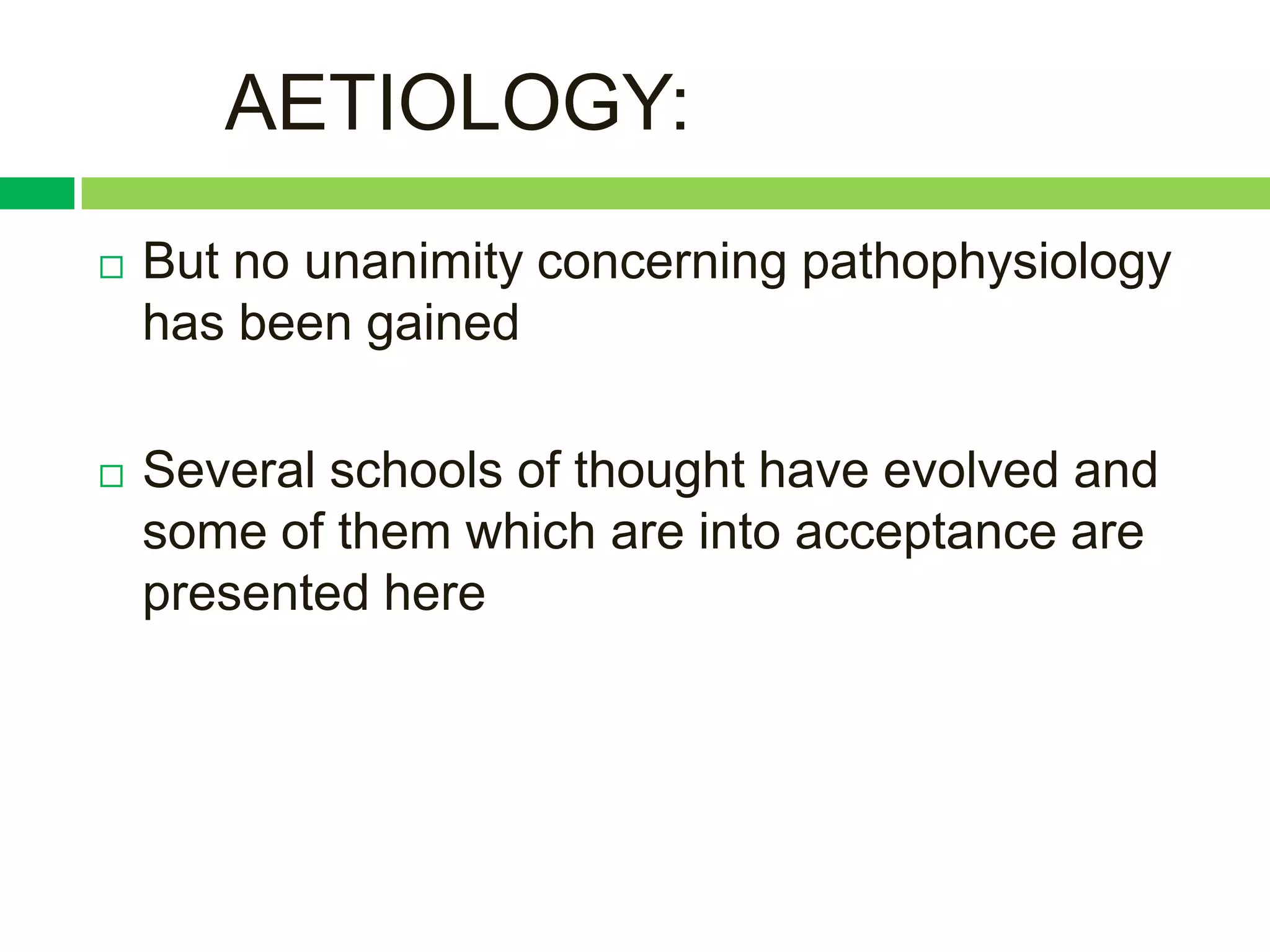 AETIOLOGY:
   But no unanimity concerning pathophysiology
    has been gained

   Several schools of thought have evolved and
    some of them which are into acceptance are
    presented here
 