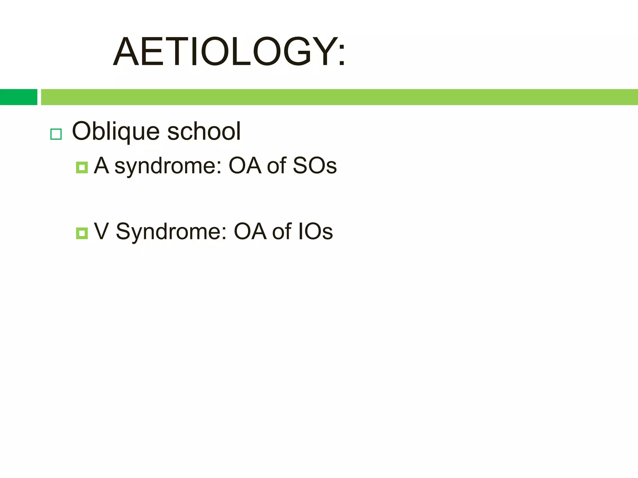 AETIOLOGY:
   Oblique school
    A   syndrome: OA of SOs

    V   Syndrome: OA of IOs
 