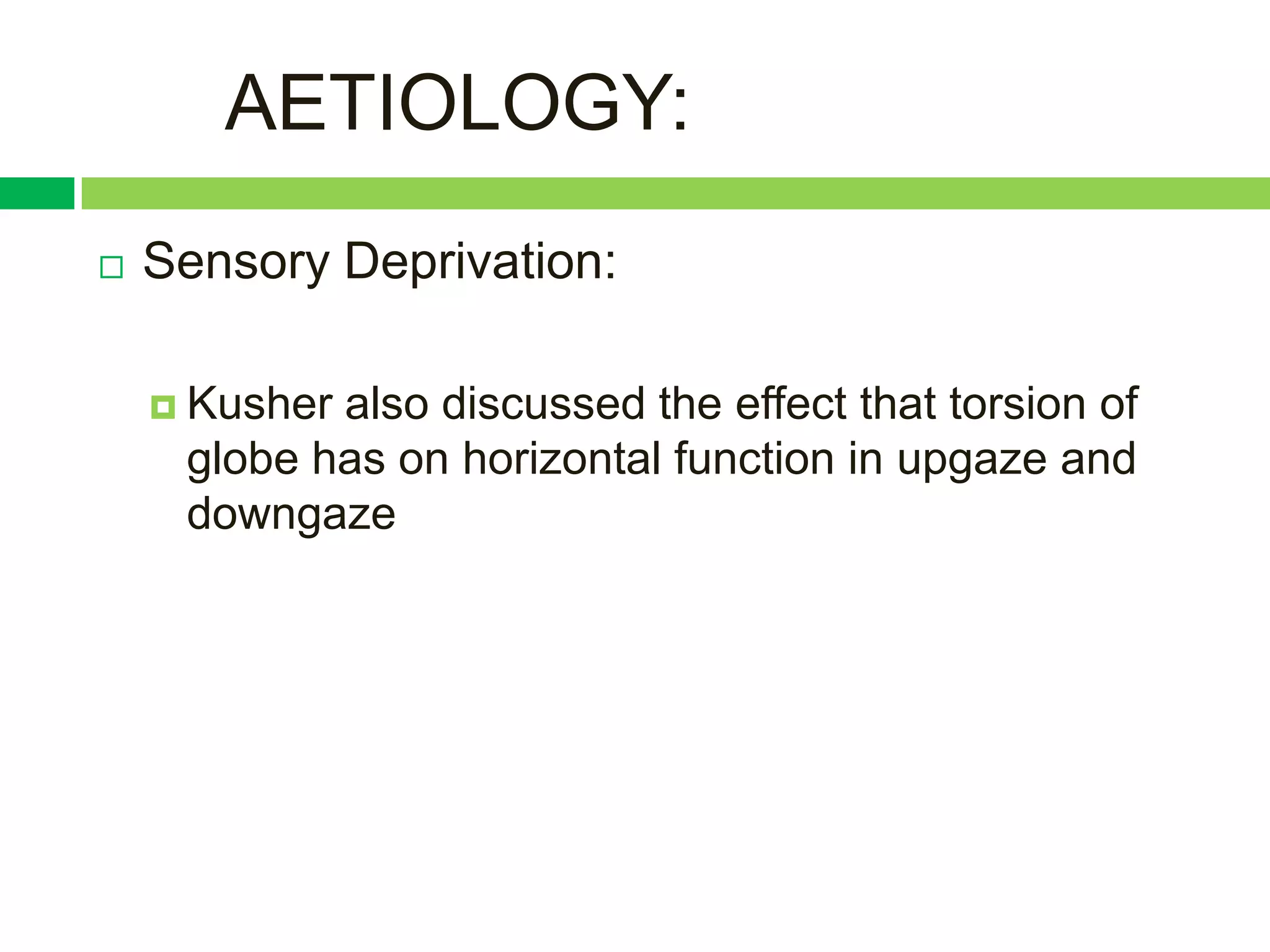 AETIOLOGY:
   Sensory Deprivation:

     Kusheralso discussed the effect that torsion of
     globe has on horizontal function in upgaze and
     downgaze
 