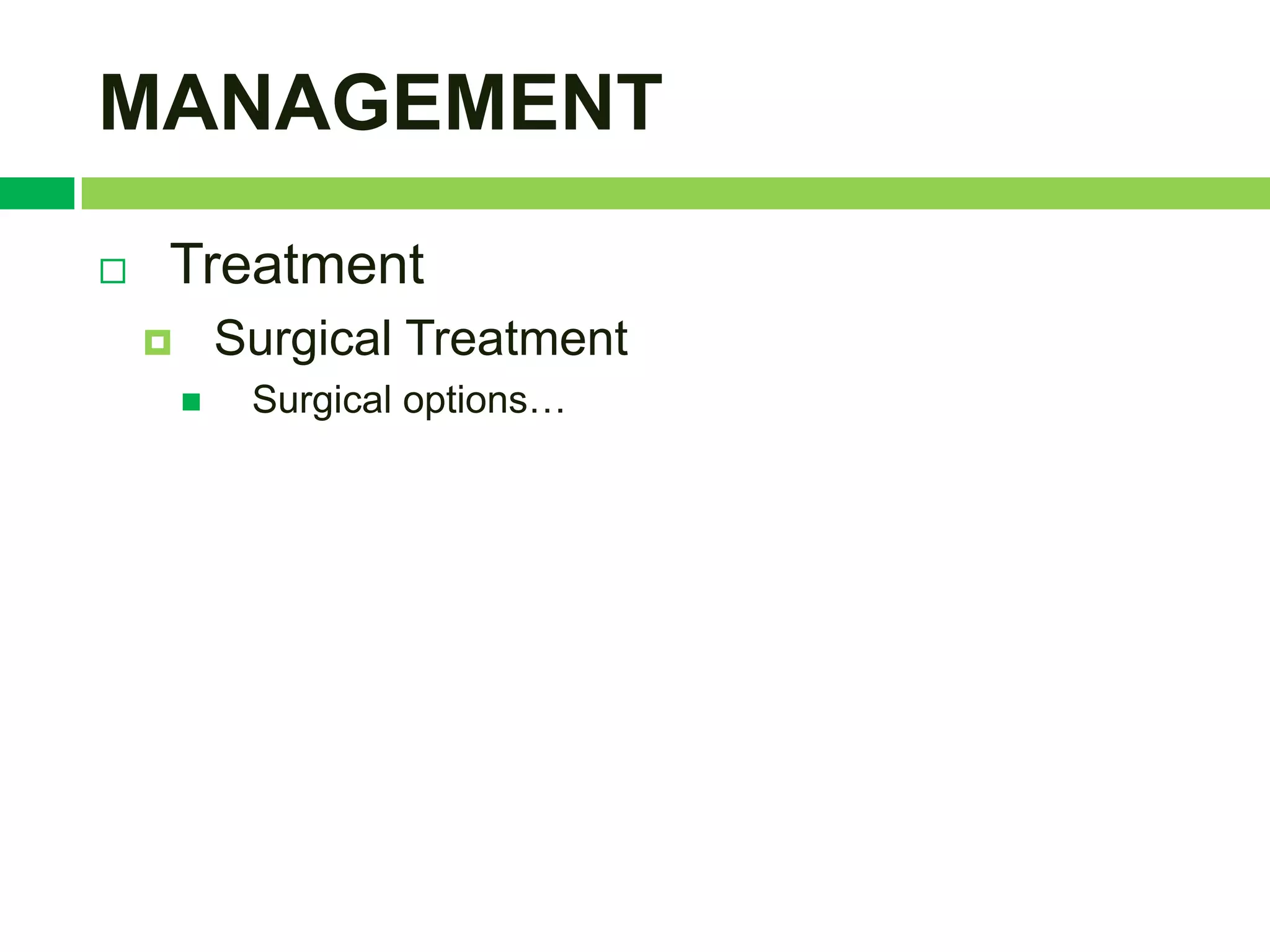 MANAGEMENT
   Treatment
           Surgical Treatment
            Surgical options…
 