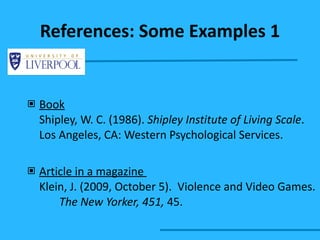 Book Shipley, W. C. (1986).  Shipley Institute of Living Scale .  Los Angeles, CA: Western Psychological Services. Article in a magazine  Klein, J. (2009, October 5).  Violence and Video Games.  The New Yorker, 451,  45. References: Some Examples 1 
