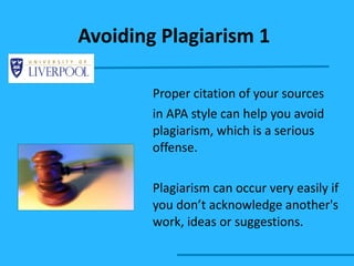 Avoiding Plagiarism 1 Proper citation of your sources  in APA style can help you avoid plagiarism, which is a serious offense. Plagiarism can occur very easily if you don’t acknowledge another's work, ideas or suggestions. 
