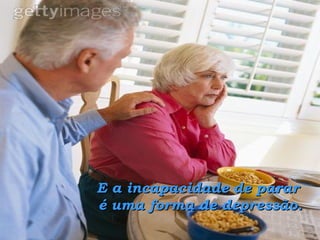 E a incapacidade de parar  é uma forma de depressão. 