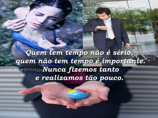 Quem tem tempo não é sério,  quem não tem tempo é importante.  Nunca fizemos tanto  e realizamos tão pouco.  