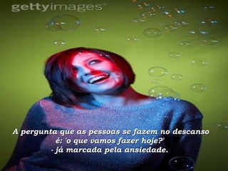 A pergunta que as pessoas se fazem no descanso é: 'o que vamos fazer hoje?'  - já marcada pela ansiedade.  