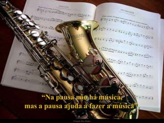 “Na pausa não há música,
mas a pausa ajuda a fazer a música”.
               Criação Ria Slides
 