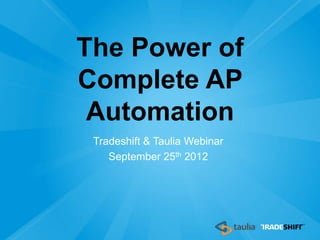 The Power of
Complete AP
 Automation
 Tradeshift & Taulia Webinar
    September 25th 2012
 