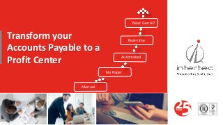 Manual
No Paper
Automated
Real-time
Next Gen AP
Transform your
Accounts Payable to a
Profit Center
 