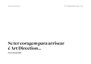 www.ruiquinta.com              XS - Design Express | Nov - 2012




Se ter coragem para arriscar
é Art Direction...
www.toyno.com
 