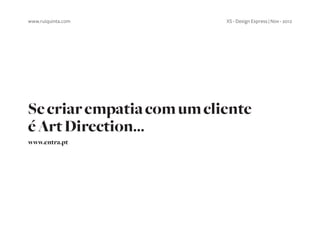 www.ruiquinta.com          XS - Design Express | Nov - 2012




Se criar empatia com um cliente
é Art Direction...
www.entra.pt
 