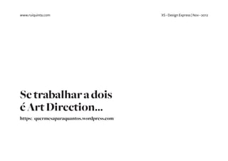 www.ruiquinta.com                            XS - Design Express | Nov - 2012




Se trabalhar a dois
é Art Direction...
https://quermesaparaquantos.wordpress.com/
 