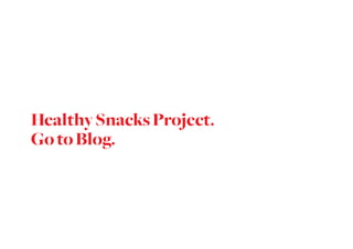 Healthy Snacks Project.
Go to Blog.
 