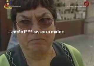 www.ruiquinta.com                  XS - Design Express | Nov - 2012




...então f ****-se, sou o maior.
 