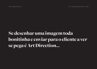 www.ruiquinta.com            XS - Design Express | Nov - 2012




Se desenhar uma imagem toda
bonitinha e enviar para o cliente a ver
se pega é Art Direction...
 