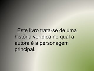 Este livro trata-se de uma
história verídica no qual a
autora é a personagem
principal.
 