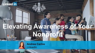 1
Elevating Awareness of Your
Nonprofit
Andrea Carlos
LinkedIn
 