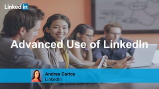 1
Advanced Use of LinkedIn
Andrea Carlos
LinkedIn
 