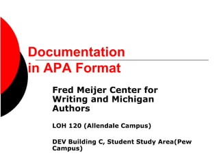 Documentation
in APA Format
Fred Meijer Center for
Writing and Michigan
Authors
LOH 120 (Allendale Campus)
DEV Building C, Student Study Area(Pew
Campus)
 