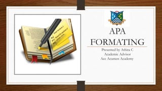 APA
FORMATING
Presented by Athira C
Academic Advisor
Ace Acumen Academy
 
