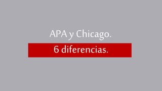 APA y Chicago.
6 diferencias.
 