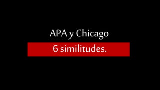APA y Chicago
6 similitudes.
 