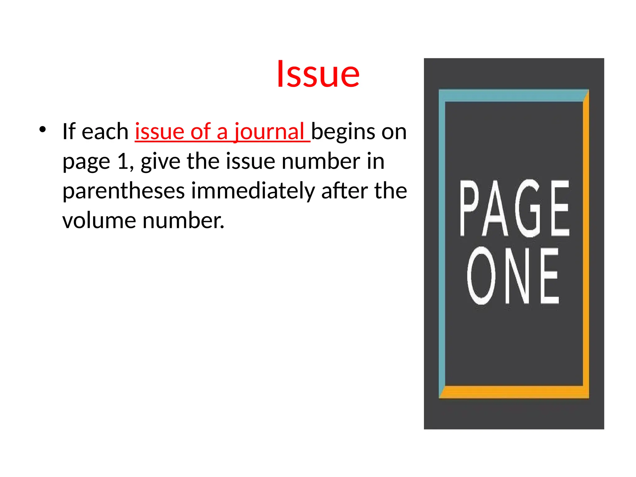 Issue
• If each issue of a journal begins on
page 1, give the issue number in
parentheses immediately after the
volume number.
 