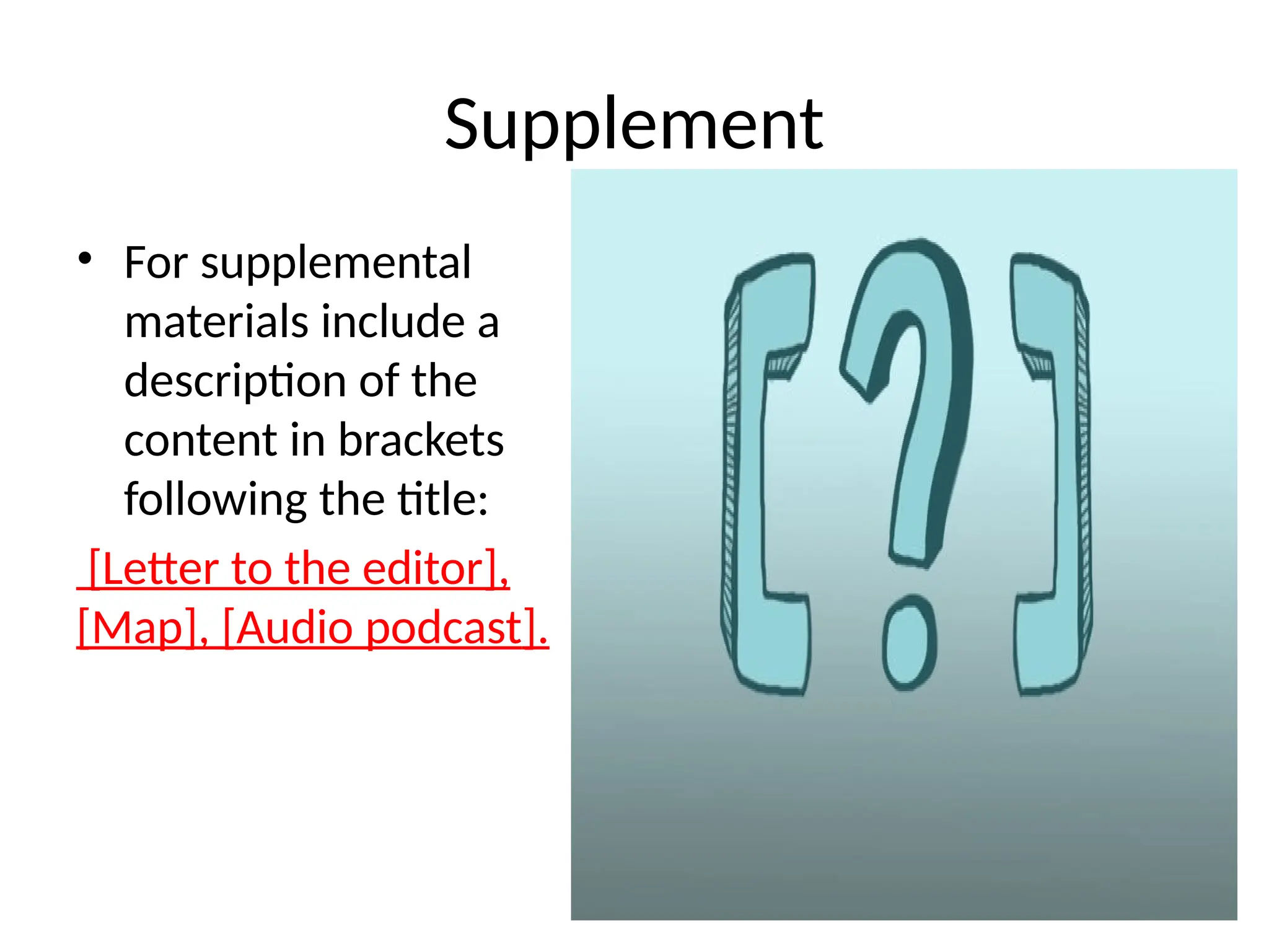 Supplement
• For supplemental
materials include a
description of the
content in brackets
following the title:
[Letter to the editor],
[Map], [Audio podcast].
 
