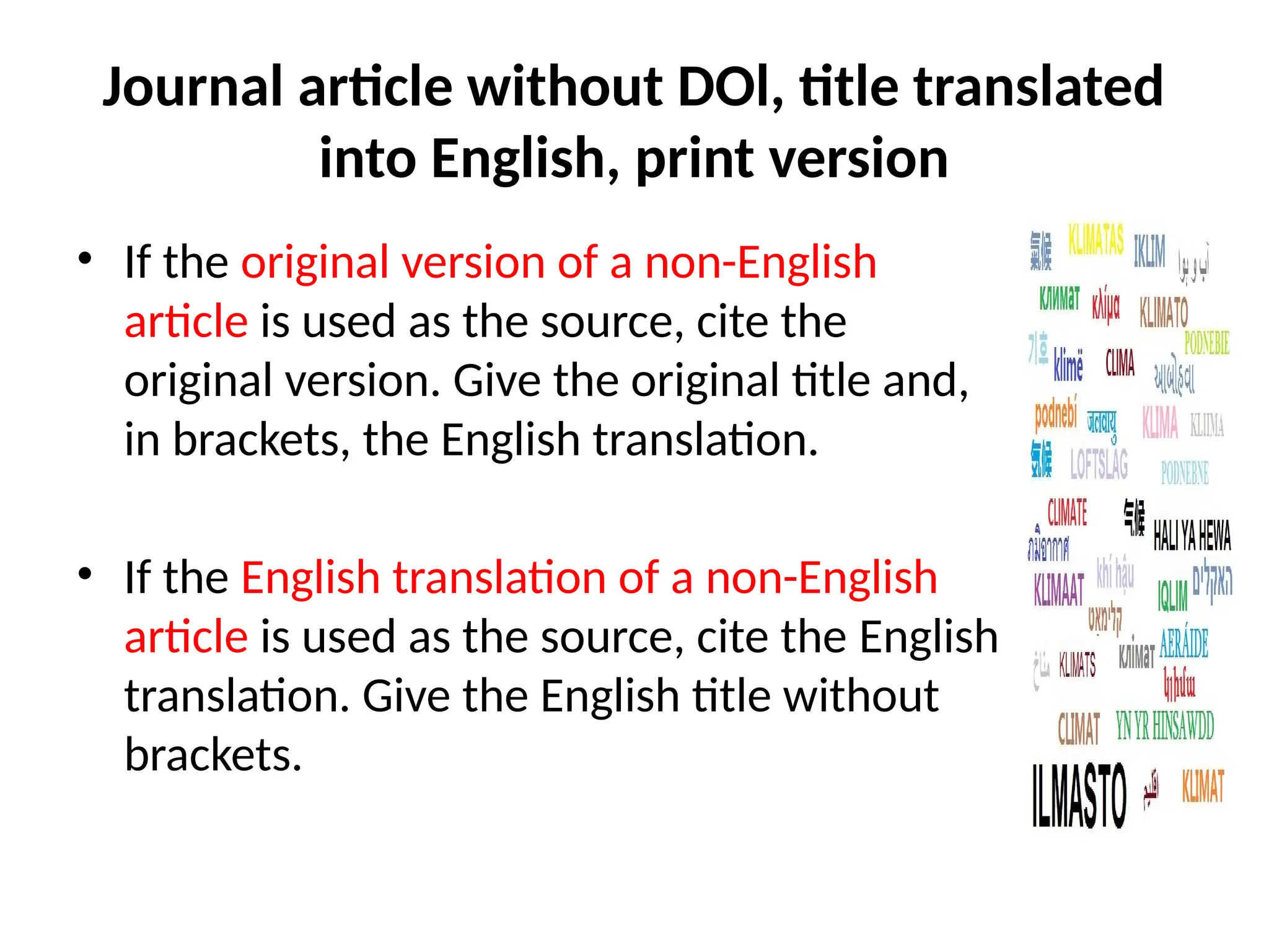 Journal article without DOl, title translated
into English, print version
• If the original version of a non-English
article is used as the source, cite the
original version. Give the original title and,
in brackets, the English translation.
• If the English translation of a non-English
article is used as the source, cite the English
translation. Give the English title without
brackets.
 