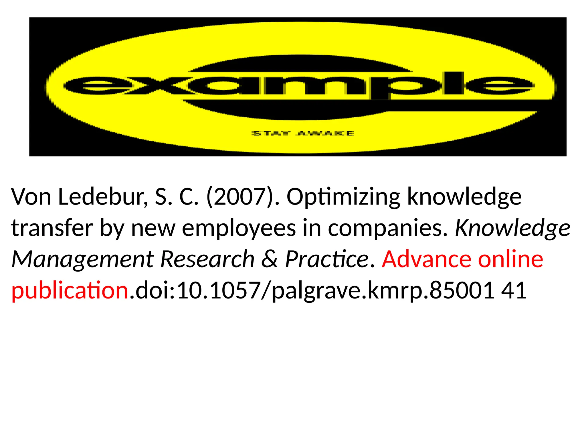 Von Ledebur, S. C. (2007). Optimizing knowledge
transfer by new employees in companies. Knowledge
Management Research & Practice. Advance online
publication.doi:10.1057/palgrave.kmrp.85001 41
 