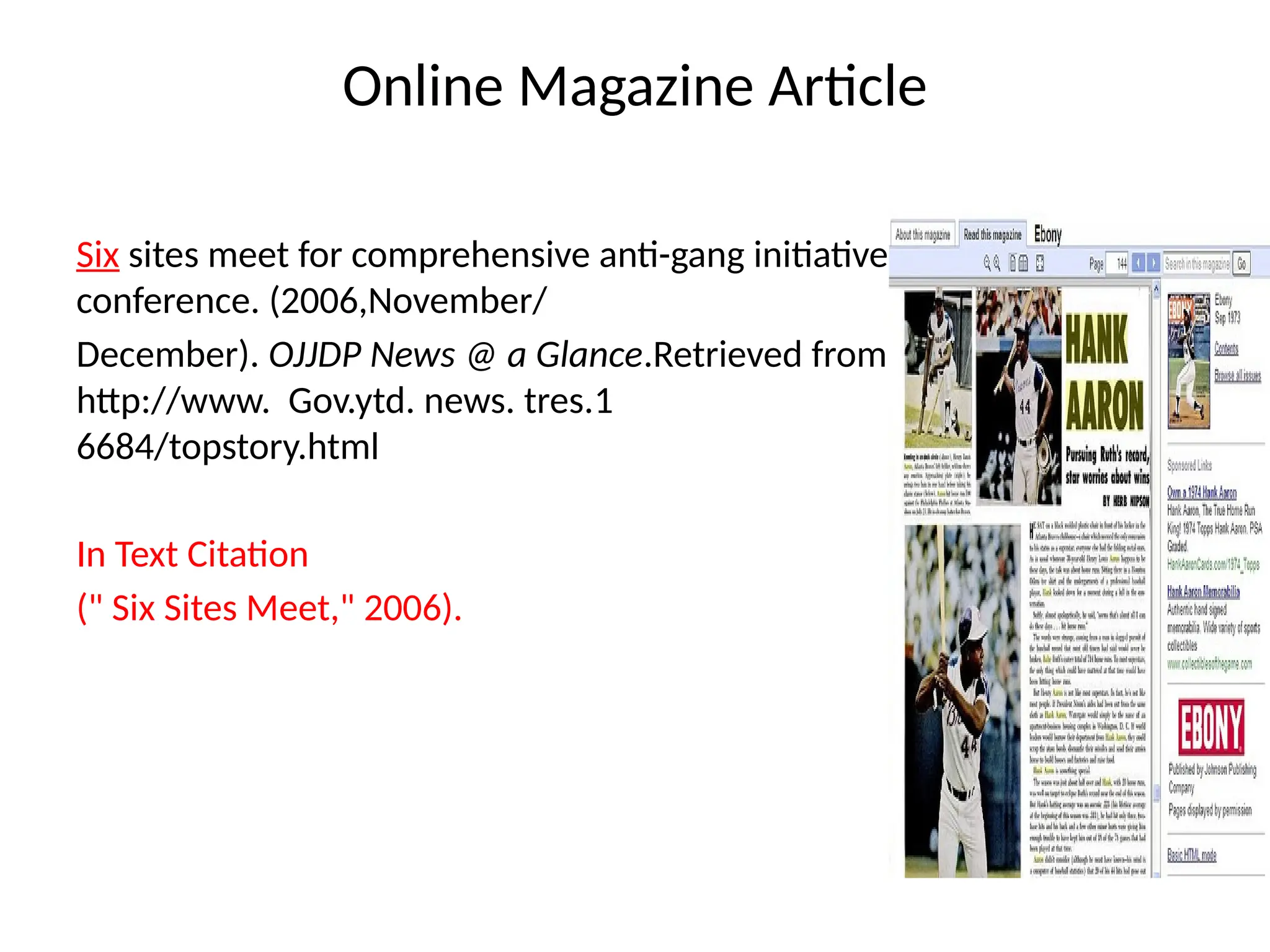 Online Magazine Article
Six sites meet for comprehensive anti-gang initiative
conference. (2006,November/
December). OJJDP News @ a Glance.Retrieved from
http://www. Gov.ytd. news. tres.1
6684/topstory.html
In Text Citation
(" Six Sites Meet," 2006).
 