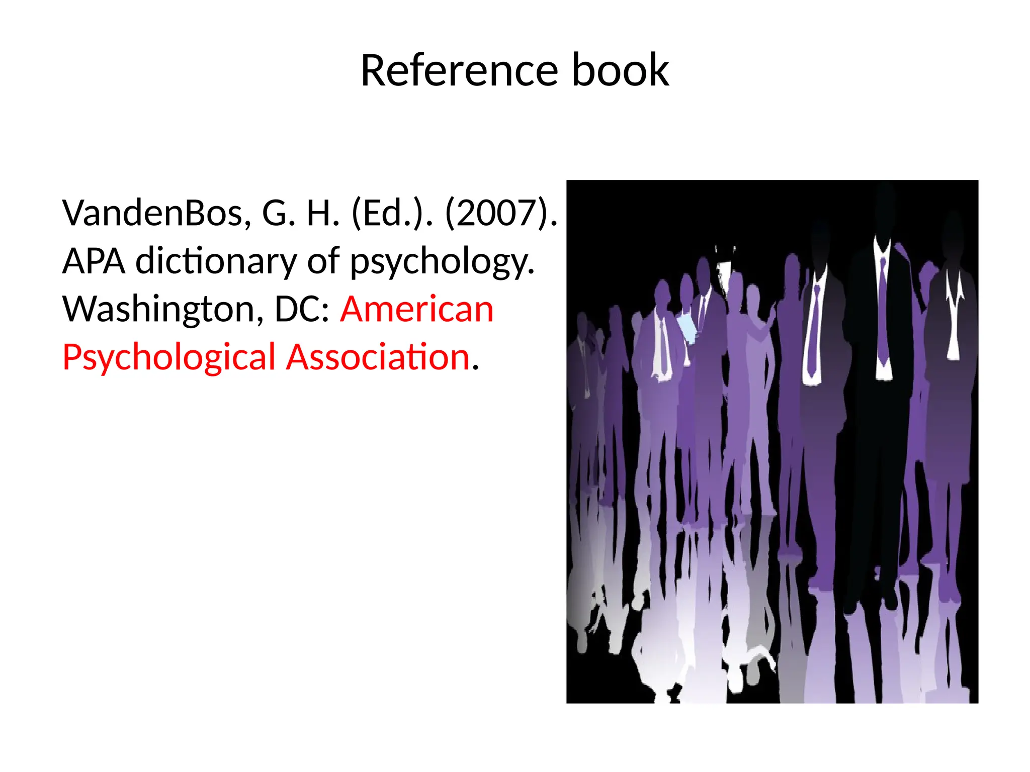 Reference book
VandenBos, G. H. (Ed.). (2007).
APA dictionary of psychology.
Washington, DC: American
Psychological Association.
 