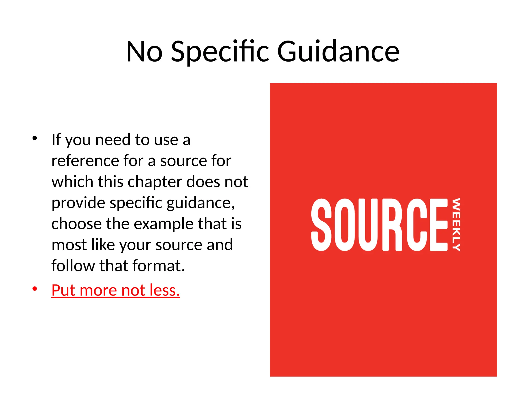 No Specific Guidance
• If you need to use a
reference for a source for
which this chapter does not
provide specific guidance,
choose the example that is
most like your source and
follow that format.
• Put more not less.
 