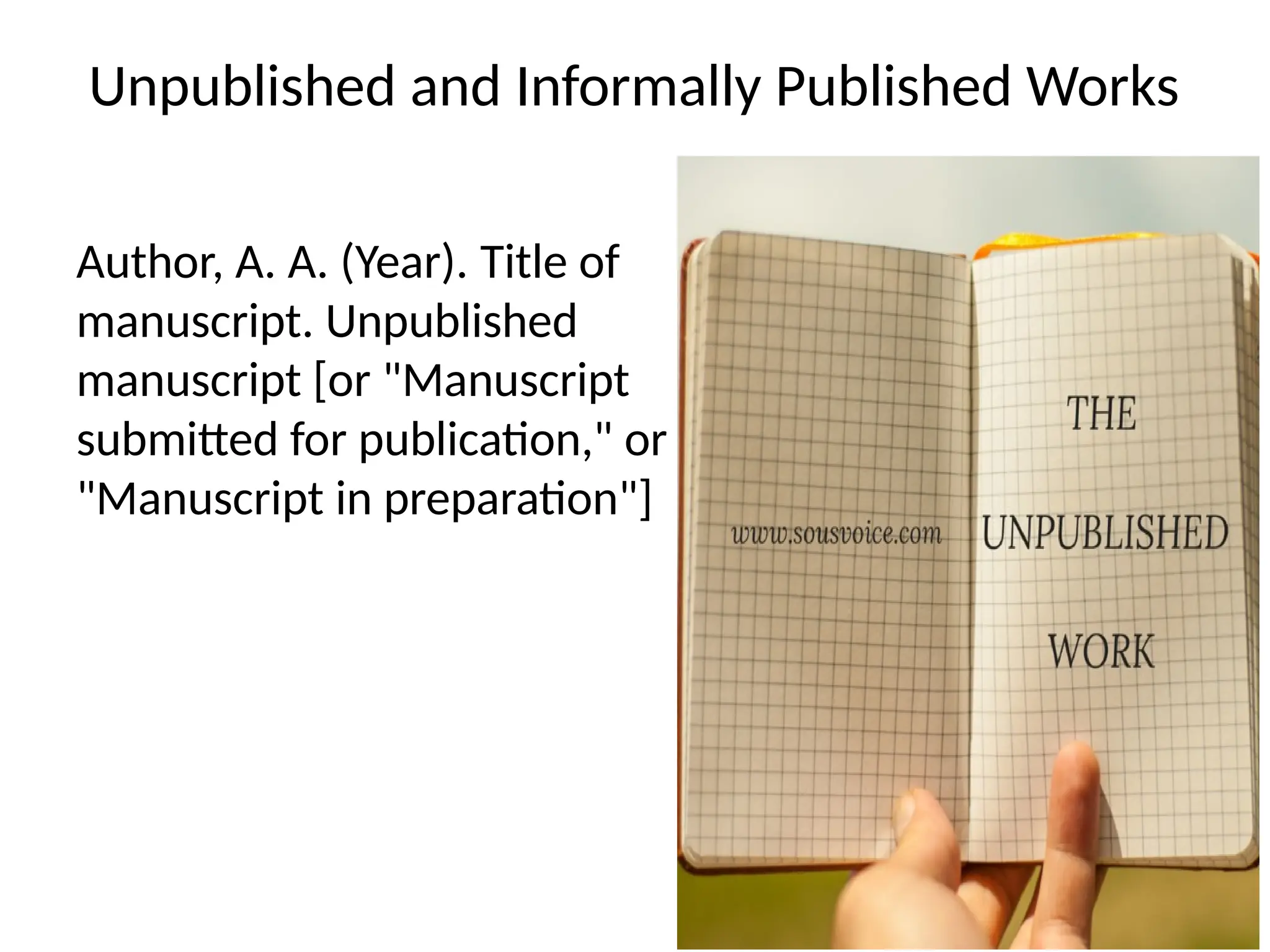 Unpublished and Informally Published Works
Author, A. A. (Year). Title of
manuscript. Unpublished
manuscript [or "Manuscript
submitted for publication," or
"Manuscript in preparation"]
 
