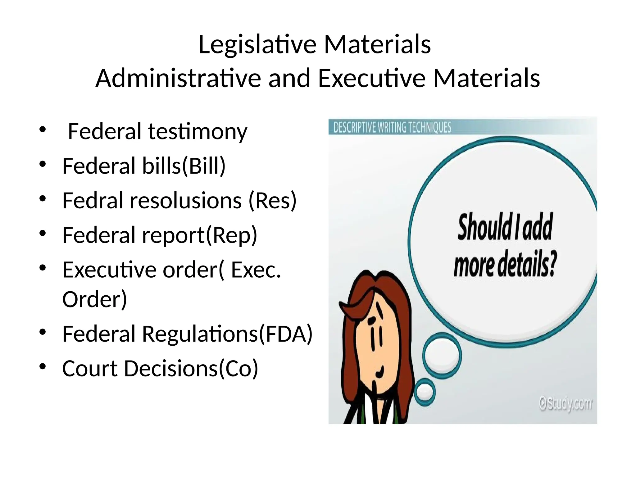 Legislative Materials
Administrative and Executive Materials
• Federal testimony
• Federal bills(Bill)
• Fedral resolusions (Res)
• Federal report(Rep)
• Executive order( Exec.
Order)
• Federal Regulations(FDA)
• Court Decisions(Co)
 
