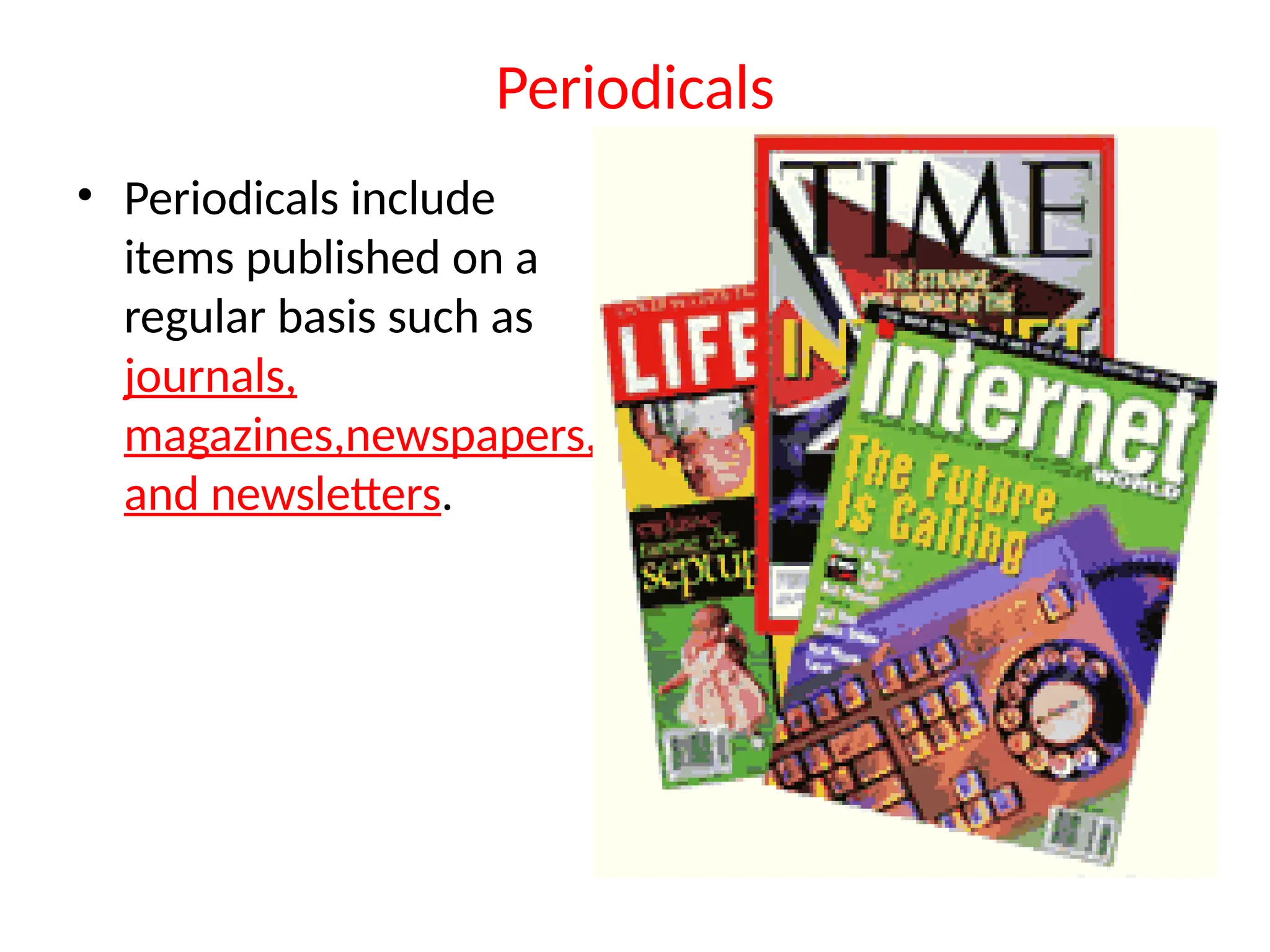 Periodicals
• Periodicals include
items published on a
regular basis such as
journals,
magazines,newspapers,
and newsletters.
 