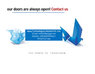 our doors are always open! Contact us
Apay Technology & Solution Pvt. Ltd.
Email: info@Apaypl.net
Mobile :09090099962/
9938752186
 