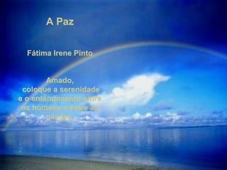 A Paz Fátima Irene Pinto   Amado, coloque a serenidade e o entendimento entre os homens e entre as nações. 