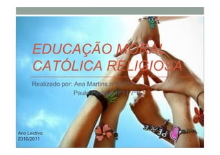 EDUCAÇÃO MORAL
      CATÓLICA RELIGIOSA
      Realizado por: Ana Martins nº15 7ºA
                     Paulo Pestana nº11 7ºB




Ano Lectivo:
2010/2011
 
