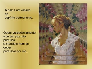 A paz é um estado
de
espírito permanente.
Quem verdadeiramente
vive em paz não
perturba
o mundo e nem se
deixa
perturbar por ele.
 
