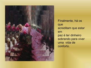Finalmente, há os
que
acreditam que estar
em
paz é ter dinheiro
sobrando para viver
uma vida de
conforto.
 