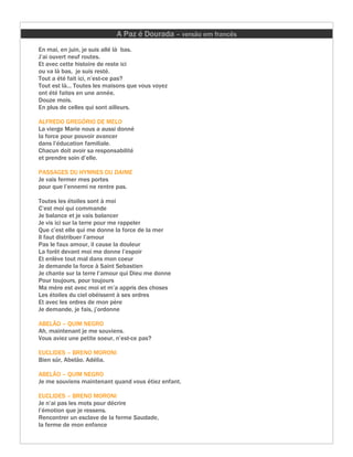 A Paz é Dourada – versão em francês
En mai, en juin, je suis allé là bas.
J’ai ouvert neuf routes.
Et avec cette histoire de reste ici
ou va là bas, je suis resté.
Tout a été fait ici, n’est-ce pas?
Tout est là... Toutes les maisons que vous voyez
ont été faites en une année.
Douze mois.
En plus de celles qui sont ailleurs.

ALFREDO GREGÓRIO DE MELO
La vierge Marie nous a aussi donné
la force pour pouvoir avancer
dans l’éducation familiale.
Chacun doit avoir sa responsabilité
et prendre soin d’elle.

PASSAGES DU HYMNES DU DAIME
Je vais fermer mes portes
pour que l’ennemi ne rentre pas.

Toutes les étoiles sont à moi
C’est moi qui commande
Je balance et je vais balancer
Je vis ici sur la terre pour me rappeler
Que c’est elle qui me donne la force de la mer
Il faut distribuer l’amour
Pas le faux amour, il cause la douleur
La forêt devant moi me donne l’espoir
Et enlève tout mal dans mon coeur
Je demande la force à Saint Sebastien
Je chante sur la terre l’amour qui Dieu me donne
Pour toujours, pour toujours
Ma mère est avec moi et m’a appris des choses
Les étoiles du ciel obéissent à ses ordres
Et avec les ordres de mon père
Je demande, je fais, j’ordonne

ABELÃO – QUIM NEGRO
Ah, maintenant je me souviens.
Vous aviez une petite soeur, n’est-ce pas?

EUCLIDES – BRENO MORONI
Bien sûr, Abelão. Adélia.

ABELÃO – QUIM NEGRO
Je me souviens maintenant quand vous étiez enfant.

EUCLIDES – BRENO MORONI
Je n’ai pas les mots pour décrire
l’émotion que je ressens.
Rencontrer un esclave de la ferme Saudade,
la ferme de mon enfance
 